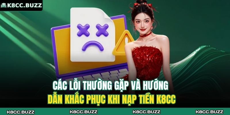 Nạp Tiền K8CC – Hướng Dẫn Chi Tiết, Nhanh Chóng Và An Toàn 4 Các lỗi thường gặp và hướng dẫn khắc phục khi nạp tiền K8CC