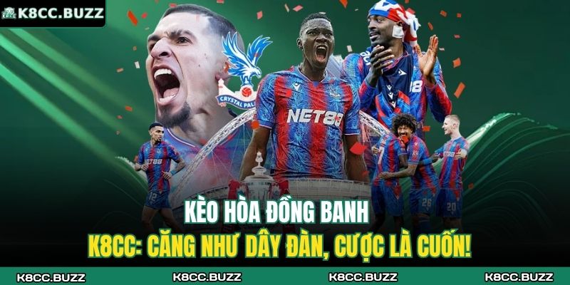 Kèo Hòa Đồng Banh K8CC: Căng Như Dây Đàn, Cược Là Cuốn! 5 Kèo hòa đồng banh
