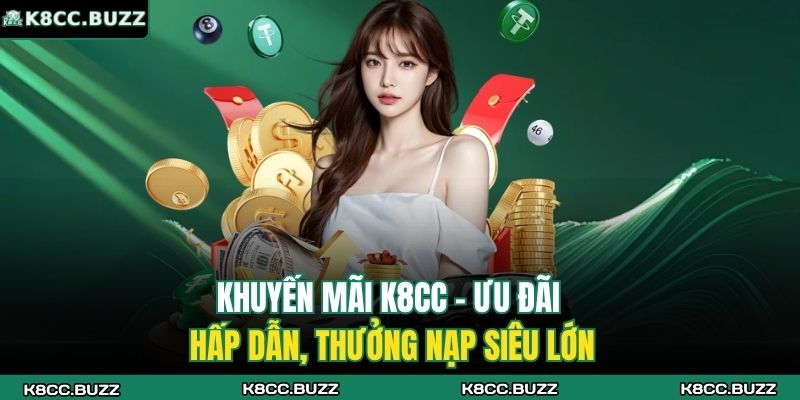 Khuyến Mãi K8CC - Ưu Đãi Hấp Dẫn, Thưởng Nạp Siêu Lớn 1 khuyến mãi K8CC